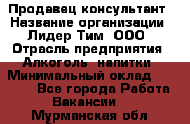 Продавец-консультант › Название организации ­ Лидер Тим, ООО › Отрасль предприятия ­ Алкоголь, напитки › Минимальный оклад ­ 20 000 - Все города Работа » Вакансии   . Мурманская обл.,Оленегорск г.